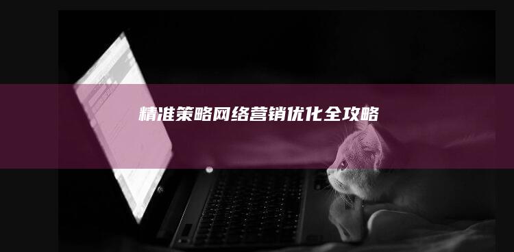 精准策略：网络营销优化全攻略